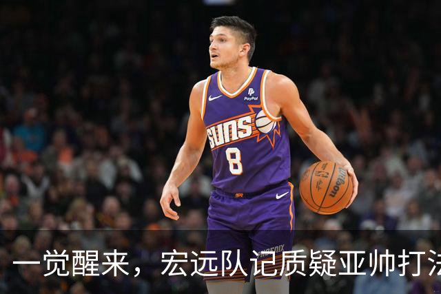 一觉醒来，宏远队记质疑亚帅打法！徐杰顶薪悬了，胡明轩深夜发声